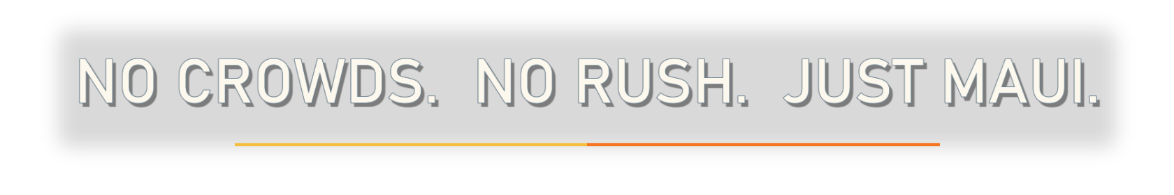 Grey text on white: 'NO CROWDS. NO RUSH. JUST MAUI.'